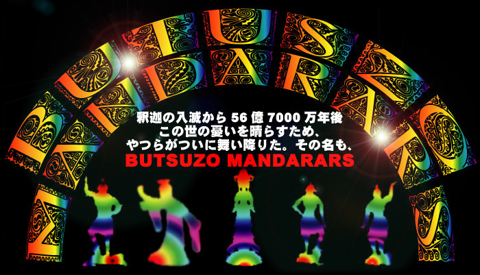 釈迦の入滅から56億7000万年後、この世の憂いを晴らすため、やつらがついに舞い降りた。その名も、BUTSUZO MANDARARS